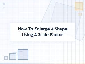 Applying a Scale Factor to Enlarge Shapes