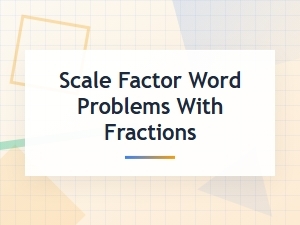 Practice Problems with Fractions on Scale Factors
